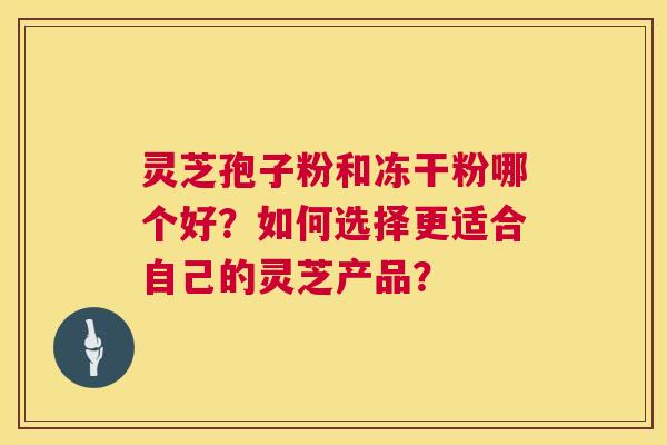 灵芝孢子粉和冻干粉哪个好?如何选择更适合自己的灵芝产品? 第1张 灵芝孢子粉和冻干粉哪个好?如何选择更适合自己的灵芝产品? 第1张