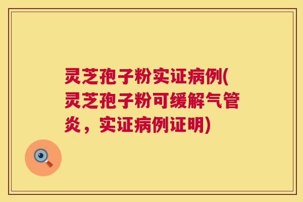 灵芝孢子粉实证病例(灵芝孢子粉可缓解气管炎,实证病例证明) 第1张 灵芝孢子粉实证病例(灵芝孢子粉可缓解气管炎,实证病例证明) 第1张