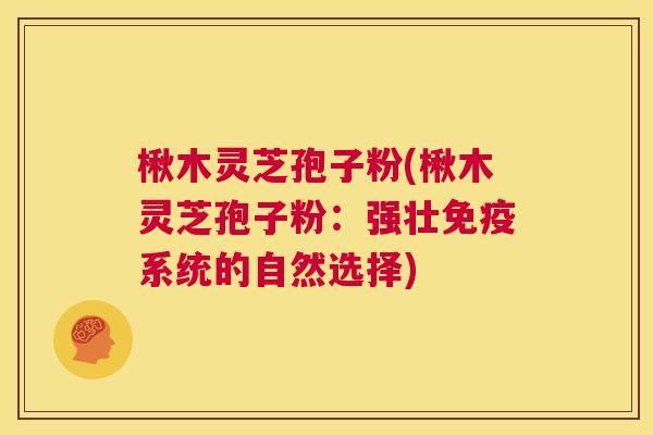 楸木灵芝孢子粉(楸木灵芝孢子粉:强壮免疫系统的自然选择) 第1张 楸木灵芝孢子粉(楸木灵芝孢子粉:强壮免疫系统的自然选择) 第1张