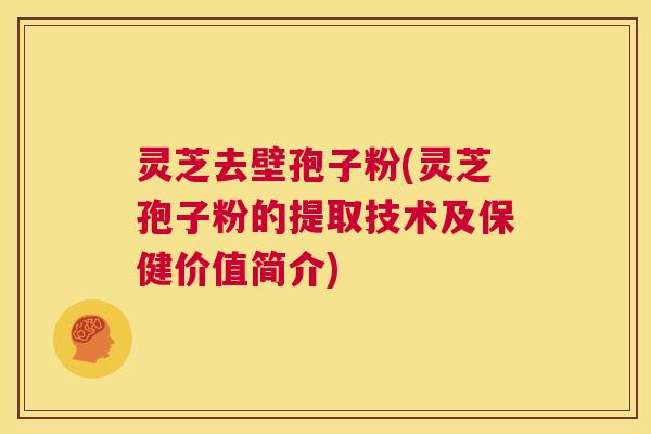 灵芝去壁孢子粉(灵芝孢子粉的提取技术及保健价值简介) 第1张 灵芝去壁孢子粉(灵芝孢子粉的提取技术及保健价值简介) 第1张
