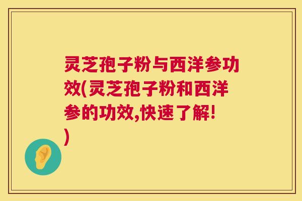 灵芝孢子粉与西洋参功效(灵芝孢子粉和西洋参的功效,快速了解!) 第1张 灵芝孢子粉与西洋参功效(灵芝孢子粉和西洋参的功效,快速了解!) 第1张