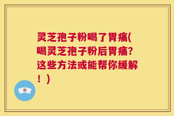 灵芝孢子粉喝了胃痛(喝灵芝孢子粉后胃痛？这些方法或能帮你缓解！)  第1张