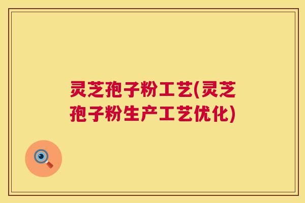 灵芝孢子粉工艺(灵芝孢子粉生产工艺优化) 第1张 灵芝孢子粉工艺(灵芝孢子粉生产工艺优化) 第1张