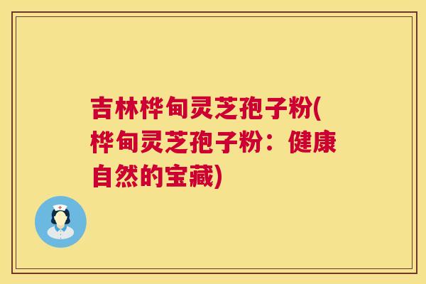 吉林桦甸灵芝孢子粉(桦甸灵芝孢子粉:健康自然的宝藏) 第1张 吉林桦甸灵芝孢子粉(桦甸灵芝孢子粉:健康自然的宝藏) 第1张