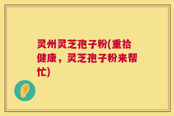 灵州灵芝孢子粉(重拾健康,灵芝孢子粉来帮忙) 第1张 灵州灵芝孢子粉(重拾健康,灵芝孢子粉来帮忙) 第1张