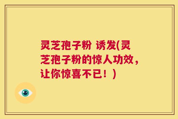 灵芝孢子粉 诱发(灵芝孢子粉的惊人功效,让你惊喜不已!) 第1张 灵芝孢子粉 诱发(灵芝孢子粉的惊人功效,让你惊喜不已!) 第1张