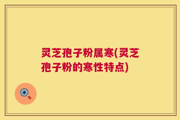 灵芝孢子粉属寒(灵芝孢子粉的寒性特点) 第1张 灵芝孢子粉属寒(灵芝孢子粉的寒性特点) 第1张