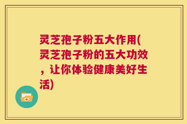 灵芝孢子粉五大作用(灵芝孢子粉的五大功效,让你体验健康美好生活) 第1张 灵芝孢子粉五大作用(灵芝孢子粉的五大功效,让你体验健康美好生活) 第1张