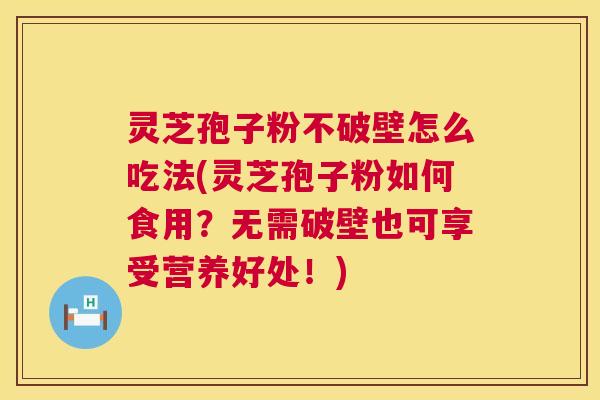 灵芝孢子粉不破壁怎么吃法(灵芝孢子粉如何食用?无需破壁也可享受营养好处!) 第1张 灵芝孢子粉不破壁怎么吃法(灵芝孢子粉如何食用?无需破壁也可享受营养好处!) 第1张
