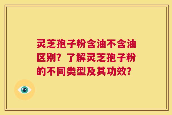 灵芝孢子粉含油不含油区别?了解灵芝孢子粉的不同类型及其功效? 第1张 灵芝孢子粉含油不含油区别?了解灵芝孢子粉的不同类型及其功效? 第1张