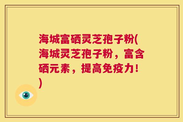 海城富硒灵芝孢子粉(海城灵芝孢子粉,富含硒元素,提高免疫力!) 第1张 海城富硒灵芝孢子粉(海城灵芝孢子粉,富含硒元素,提高免疫力!) 第1张