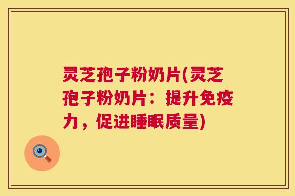 灵芝孢子粉奶片(灵芝孢子粉奶片:提升免疫力,促进睡眠质量) 第1张 灵芝孢子粉奶片(灵芝孢子粉奶片:提升免疫力,促进睡眠质量) 第1张