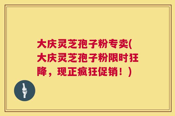 大庆灵芝孢子粉专卖(大庆灵芝孢子粉限时狂降,现正疯狂促销!) 第1张 大庆灵芝孢子粉专卖(大庆灵芝孢子粉限时狂降,现正疯狂促销!) 第1张