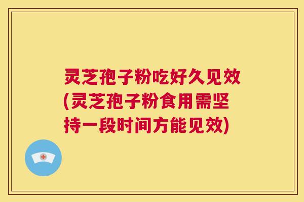 灵芝孢子粉吃好久见效(灵芝孢子粉食用需坚持一段时间方能见效) 第1张 灵芝孢子粉吃好久见效(灵芝孢子粉食用需坚持一段时间方能见效) 第1张