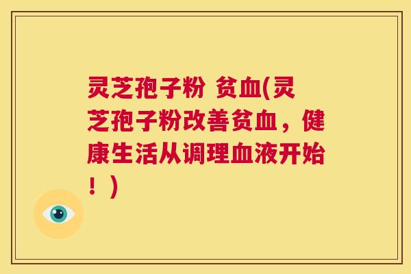 灵芝孢子粉 贫血(灵芝孢子粉改善贫血,健康生活从调理血液开始!) 第1张 灵芝孢子粉 贫血(灵芝孢子粉改善贫血,健康生活从调理血液开始!) 第1张