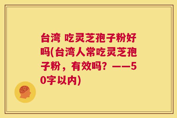 台湾 吃灵芝孢子粉好吗?台湾人常吃灵芝孢子粉,有效吗? 第1张 台湾 吃灵芝孢子粉好吗?台湾人常吃灵芝孢子粉,有效吗? 第1张