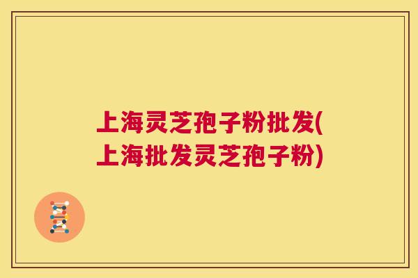 上海灵芝孢子粉批发(上海批发灵芝孢子粉) 第1张 上海灵芝孢子粉批发(上海批发灵芝孢子粉) 第1张