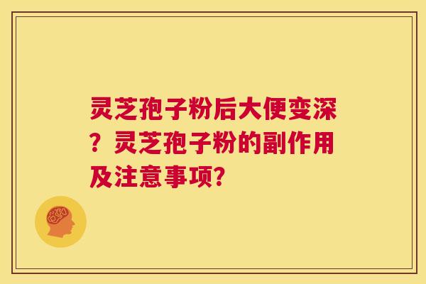 灵芝孢子粉后大便变深?灵芝孢子粉的副作用及注意事项? 第1张 灵芝孢子粉后大便变深?灵芝孢子粉的副作用及注意事项? 第1张