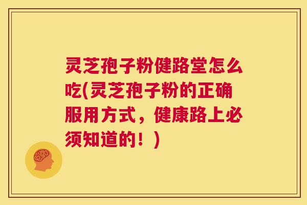 灵芝孢子粉健路堂怎么吃(灵芝孢子粉的正确服用方式,健康路上必须知道的!) 第1张 灵芝孢子粉健路堂怎么吃(灵芝孢子粉的正确服用方式,健康路上必须知道的!) 第1张