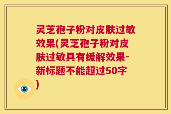 灵芝孢子粉对皮肤过敏效果,灵芝孢子粉对皮肤过敏具有缓解效果 第1张 灵芝孢子粉对皮肤过敏效果,灵芝孢子粉对皮肤过敏具有缓解效果 第1张