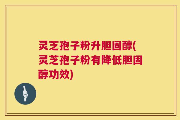 灵芝孢子粉升胆固醇(灵芝孢子粉有降低胆固醇功效)  第1张
