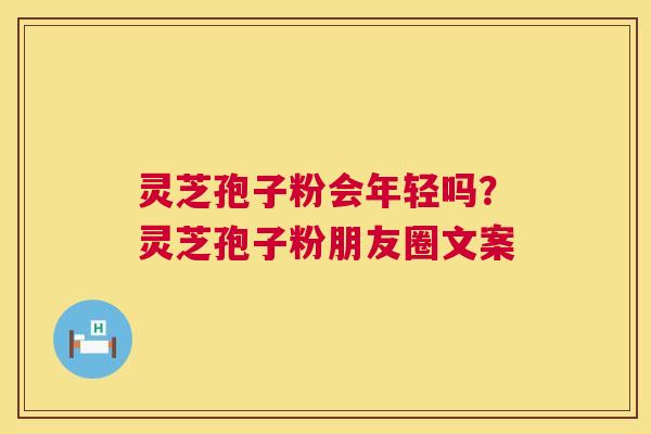 灵芝孢子粉会年轻吗?灵芝孢子粉朋友圈文案 第1张 灵芝孢子粉会年轻吗?灵芝孢子粉朋友圈文案 第1张