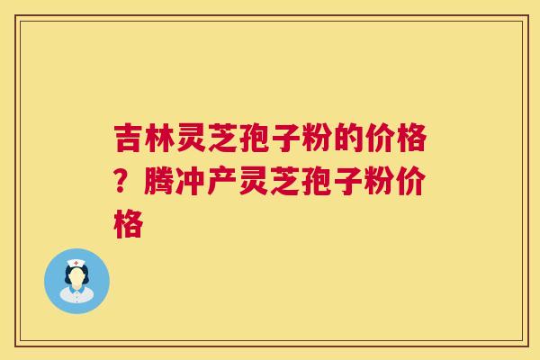 吉林灵芝孢子粉的价格?腾冲产灵芝孢子粉价格 第1张 吉林灵芝孢子粉的价格?腾冲产灵芝孢子粉价格 第1张