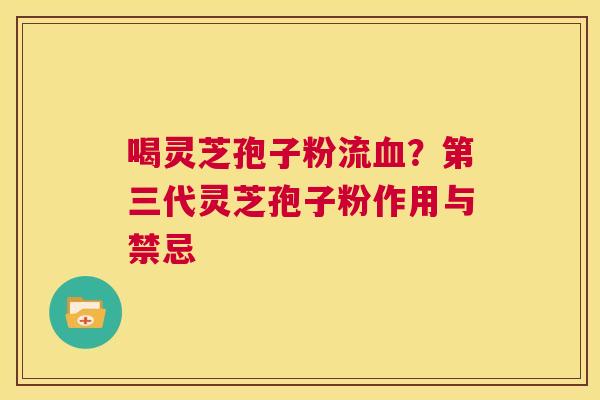 喝灵芝孢子粉流血?第三代灵芝孢子粉作用与禁忌 第1张 喝灵芝孢子粉流血?第三代灵芝孢子粉作用与禁忌 第1张