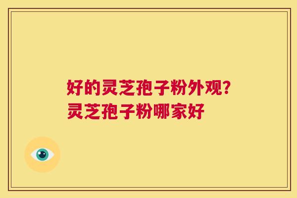 好的灵芝孢子粉外观?灵芝孢子粉哪家好 第1张 好的灵芝孢子粉外观?灵芝孢子粉哪家好 第1张