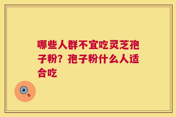 哪些人群不宜吃灵芝孢子粉？孢子粉什么人适合吃  第1张