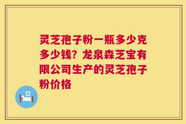 灵芝孢子粉一瓶多少克多少钱?龙泉森芝宝有限公司生产的灵芝孢子粉价格 第1张 灵芝孢子粉一瓶多少克多少钱?龙泉森芝宝有限公司生产的灵芝孢子粉价格 第1张