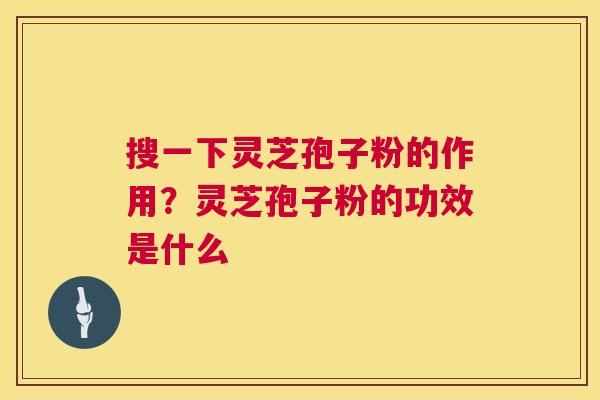 搜一下灵芝孢子粉的作用?灵芝孢子粉的功效是什么 第1张 搜一下灵芝孢子粉的作用?灵芝孢子粉的功效是什么 第1张