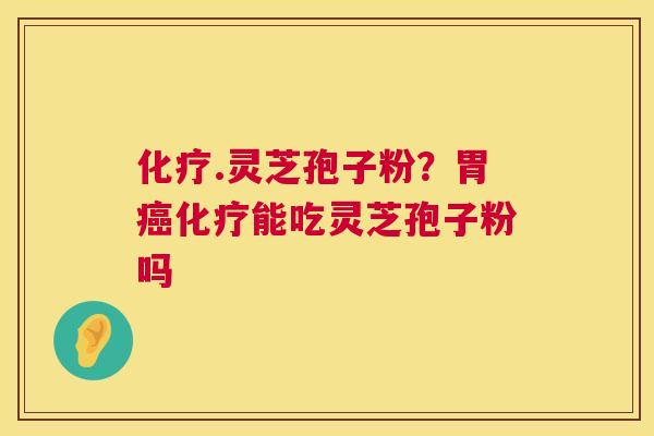 化疗.灵芝孢子粉?胃癌化疗能吃灵芝孢子粉吗 第1张 化疗.灵芝孢子粉?胃癌化疗能吃灵芝孢子粉吗 第1张