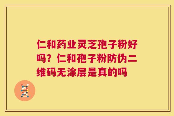 仁和药业灵芝孢子粉好吗?仁和孢子粉防伪二维码无涂层是真的吗 第1张 仁和药业灵芝孢子粉好吗?仁和孢子粉防伪二维码无涂层是真的吗 第1张