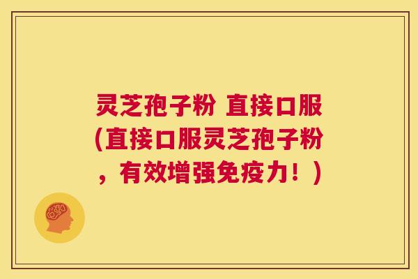 灵芝孢子粉 直接口服(直接口服灵芝孢子粉,有效增强免疫力!) 第1张 灵芝孢子粉 直接口服(直接口服灵芝孢子粉,有效增强免疫力!) 第1张