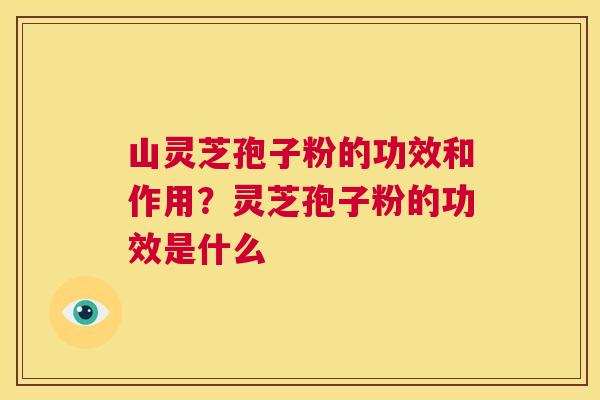 山灵芝孢子粉的功效和作用?灵芝孢子粉的功效是什么 第1张 山灵芝孢子粉的功效和作用?灵芝孢子粉的功效是什么 第1张
