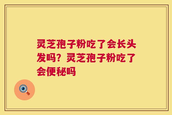 灵芝孢子粉吃了会长头发吗?灵芝孢子粉吃了会便秘吗 第1张 灵芝孢子粉吃了会长头发吗?灵芝孢子粉吃了会便秘吗 第1张