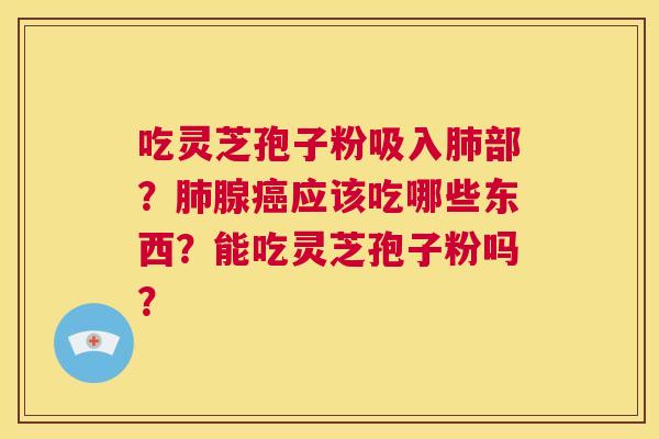 吃灵芝孢子粉吸入肺部?肺腺癌应该吃哪些东西?能吃灵芝孢子粉吗? 第1张 吃灵芝孢子粉吸入肺部?肺腺癌应该吃哪些东西?能吃灵芝孢子粉吗? 第1张