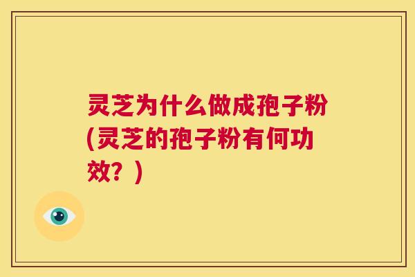 灵芝为什么做成孢子粉(灵芝的孢子粉有何功效?) 第1张 灵芝为什么做成孢子粉(灵芝的孢子粉有何功效?) 第1张