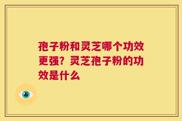 孢子粉和灵芝哪个功效更强?灵芝孢子粉的功效是什么 第1张 孢子粉和灵芝哪个功效更强?灵芝孢子粉的功效是什么 第1张