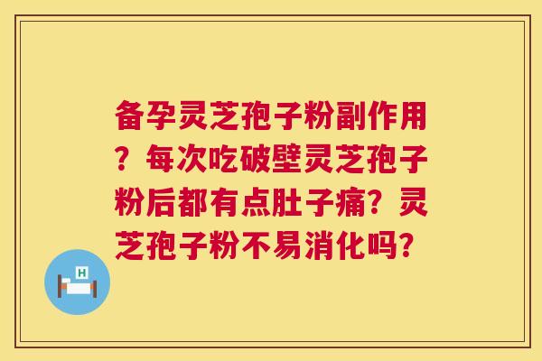备孕灵芝孢子粉副作用？每次吃破壁灵芝孢子粉后都有点肚子痛？灵芝孢子粉不易消化吗？  第1张
