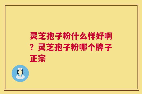 灵芝孢子粉什么样好啊?灵芝孢子粉哪个牌子正宗 第1张 灵芝孢子粉什么样好啊?灵芝孢子粉哪个牌子正宗 第1张