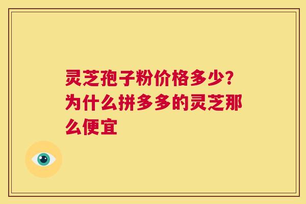 灵芝孢子粉价格多少?为什么拼多多的灵芝那么便宜 第1张 灵芝孢子粉价格多少?为什么拼多多的灵芝那么便宜 第1张