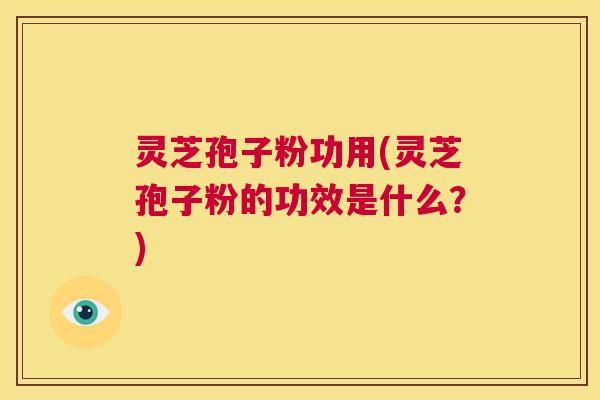 灵芝孢子粉功用(灵芝孢子粉的功效是什么?) 第1张 灵芝孢子粉功用(灵芝孢子粉的功效是什么?) 第1张