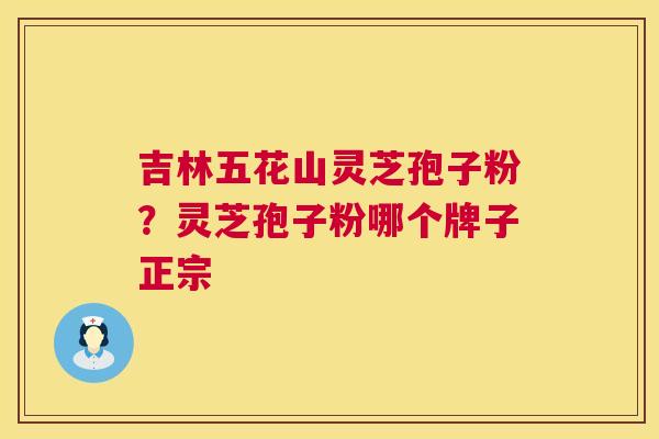 吉林五花山灵芝孢子粉?灵芝孢子粉哪个牌子正宗 第1张 吉林五花山灵芝孢子粉?灵芝孢子粉哪个牌子正宗 第1张