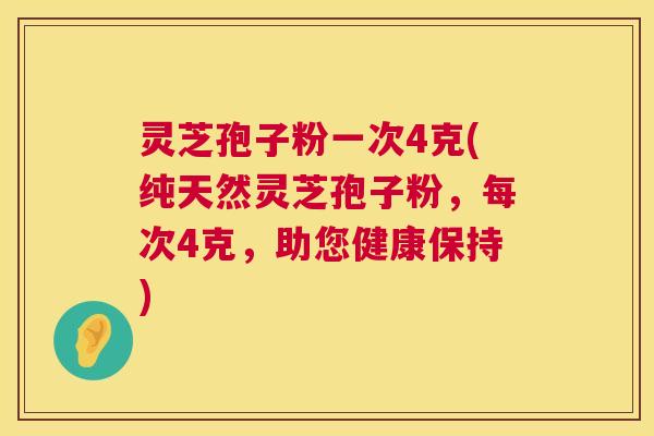 灵芝孢子粉一次4克(纯天然灵芝孢子粉，每次4克，助您健康保持)  第1张