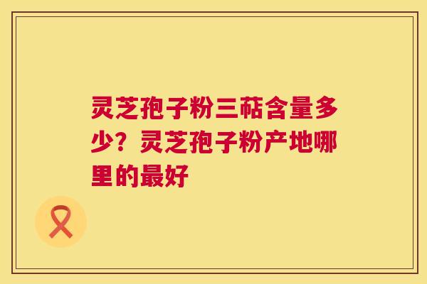 灵芝孢子粉三萜含量多少?灵芝孢子粉产地哪里的最好 第1张 灵芝孢子粉三萜含量多少?灵芝孢子粉产地哪里的最好 第1张
