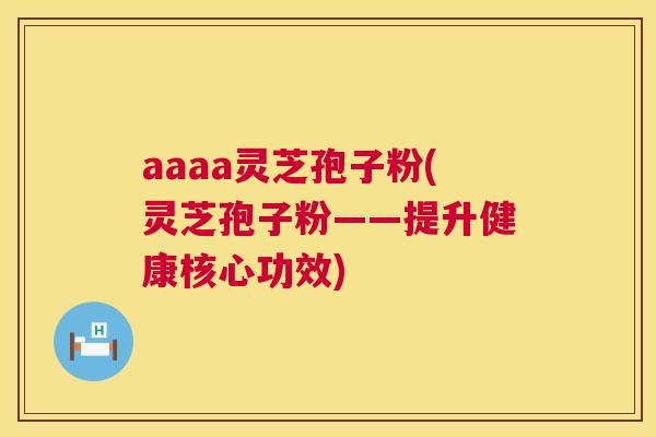 aaaa灵芝孢子粉(灵芝孢子粉——提升健康核心功效) 第1张 aaaa灵芝孢子粉(灵芝孢子粉——提升健康核心功效) 第1张