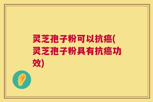 灵芝孢子粉可以抗癌(灵芝孢子粉具有抗癌功效) 第1张 灵芝孢子粉可以抗癌(灵芝孢子粉具有抗癌功效) 第1张
