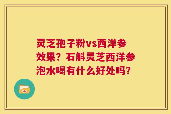 灵芝孢子粉vs西洋参效果?石斛灵芝西洋参泡水喝有什么好处吗? 第1张 灵芝孢子粉vs西洋参效果?石斛灵芝西洋参泡水喝有什么好处吗? 第1张